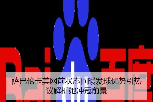 萨巴伦卡美网前状态回暖发球优势引热议解析她冲冠前景