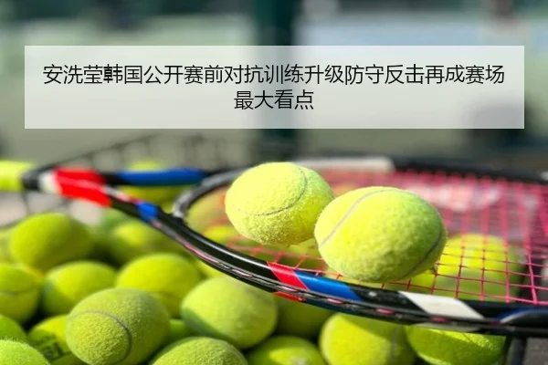 安洗莹韩国公开赛前对抗训练升级防守反击再成赛场最大看点
